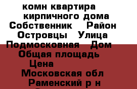 1-комн.квартира 4/4 кирпичного дома.Собственник. › Район ­ Островцы › Улица ­ Подмосковная › Дом ­ 22 › Общая площадь ­ 53 › Цена ­ 4 000 000 - Московская обл., Раменский р-н, Островцы д. Недвижимость » Квартиры продажа   